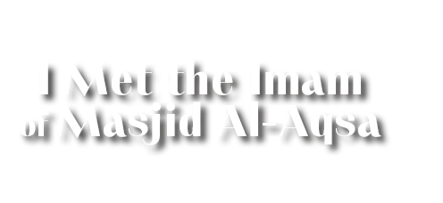 I Met the Imam of Masjid Al-Aqsa