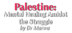 Palestine: Mental Healing Amidst the Struggle By Dr Marwa (USA)